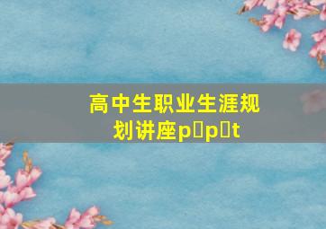 高中生职业生涯规划讲座p p t